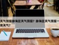 天津市静海区天气预报,气候特征解析-精准气象指南