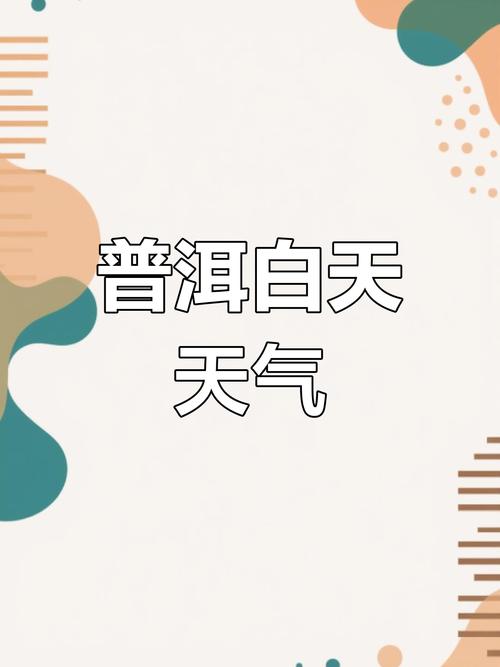 普洱市天气预报,气候变化特征与出行建议指南-第2张图片-123天气 普洱市天气预报,气候变化特征与出行建议指南-第2张图片-123天气